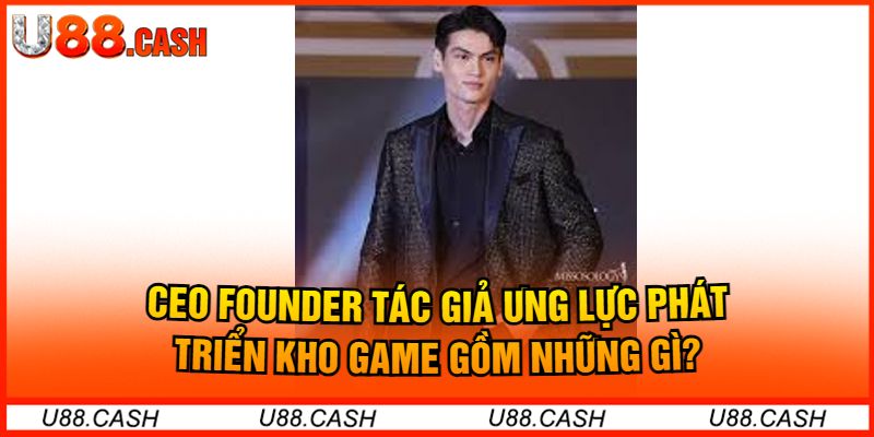 CEO Founder - Tác Giả Ưng Lực Phát Triển Kho Game Gồm Những Gì?