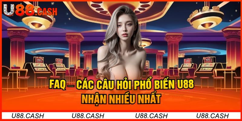 FAQ – Các Câu Hỏi Phổ Biến U88 Nhận Nhiều Nhất