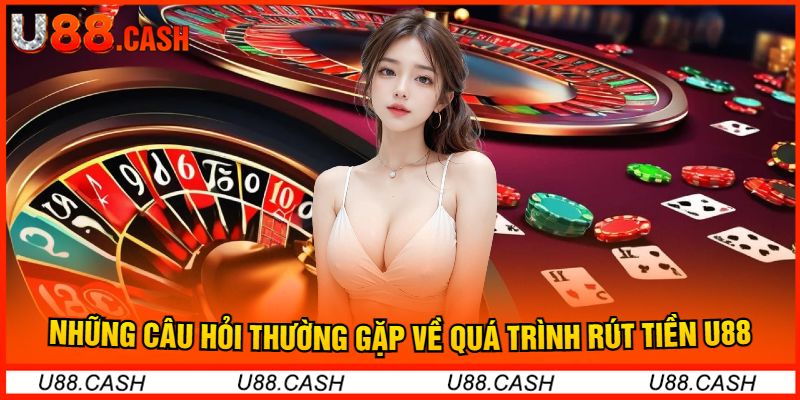 Những Câu Hỏi Thường Gặp Về Quá Trình Rút Tiền U88